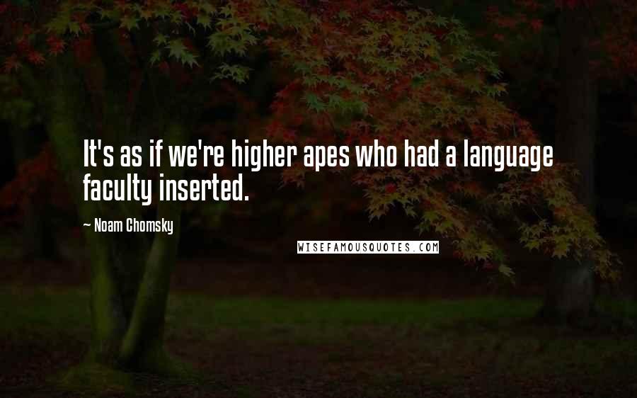 Noam Chomsky Quotes: It's as if we're higher apes who had a language faculty inserted.