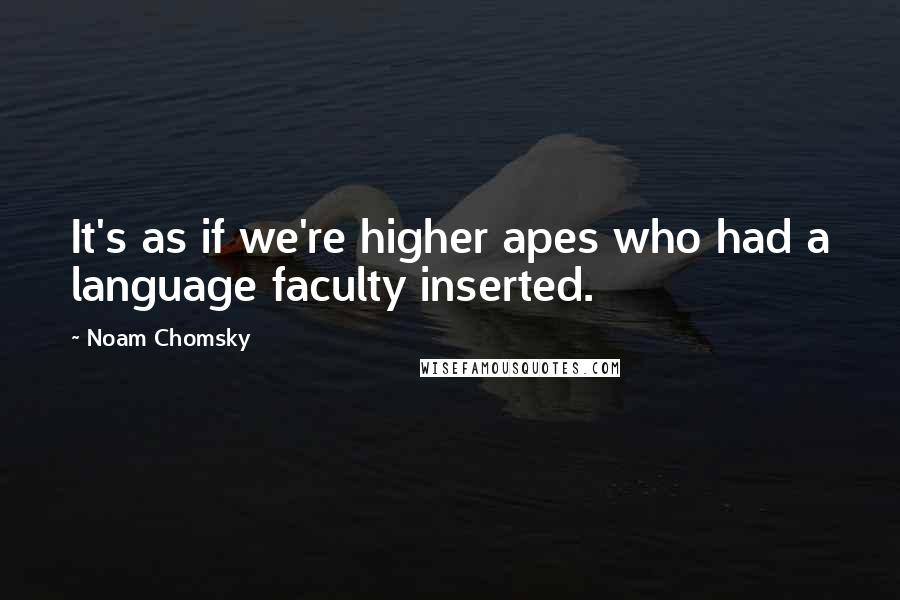 Noam Chomsky Quotes: It's as if we're higher apes who had a language faculty inserted.