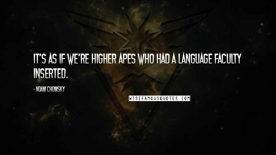 Noam Chomsky Quotes: It's as if we're higher apes who had a language faculty inserted.