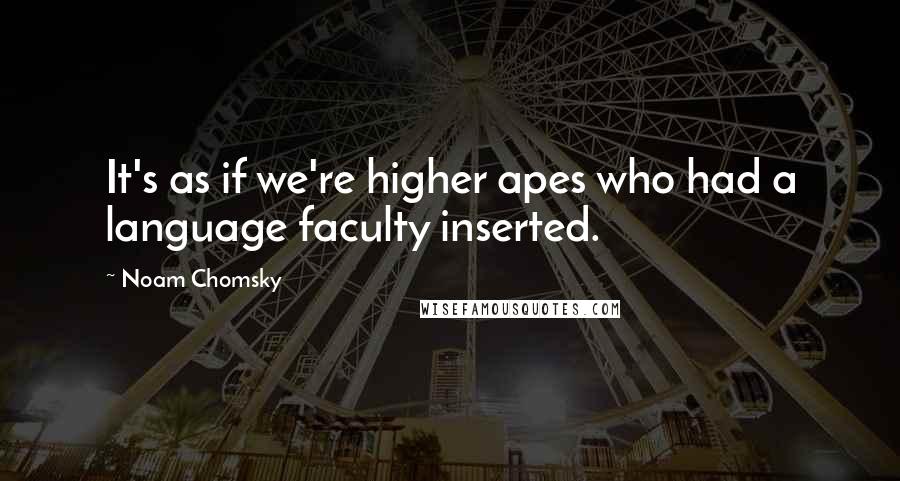 Noam Chomsky Quotes: It's as if we're higher apes who had a language faculty inserted.