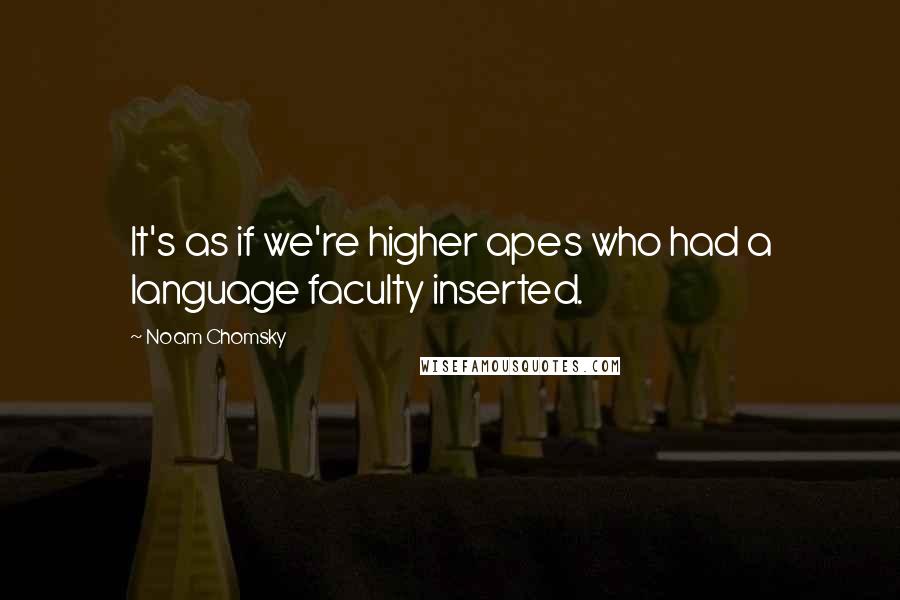 Noam Chomsky Quotes: It's as if we're higher apes who had a language faculty inserted.