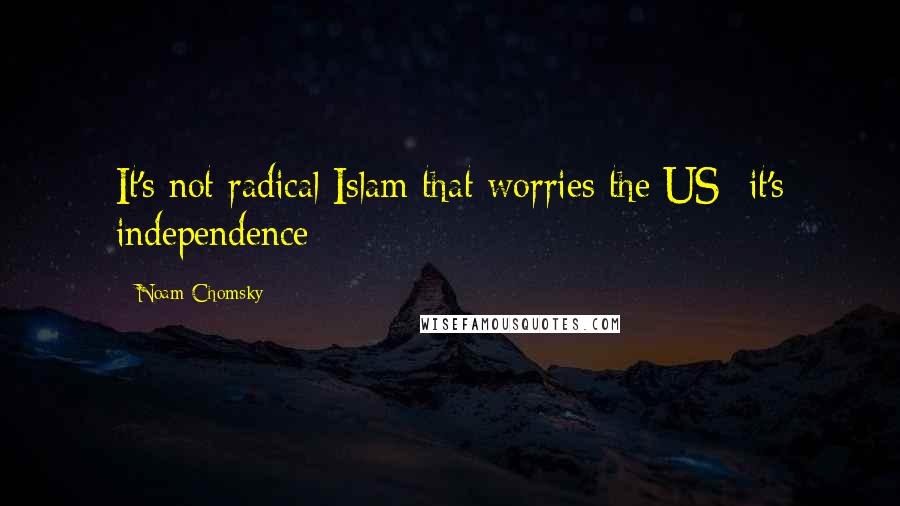 Noam Chomsky Quotes: It's not radical Islam that worries the US it's independence