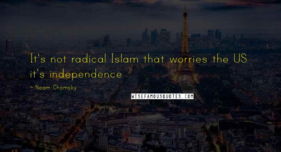 Noam Chomsky Quotes: It's not radical Islam that worries the US it's independence
