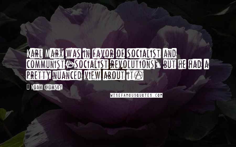 Noam Chomsky Quotes: Karl Marx was in favor of socialist and communist-socialist revolutions, but he had a pretty nuanced view about it.