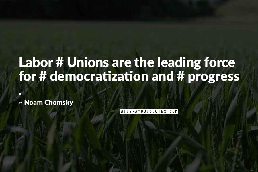 Noam Chomsky Quotes: Labor # Unions are the leading force for # democratization and # progress .