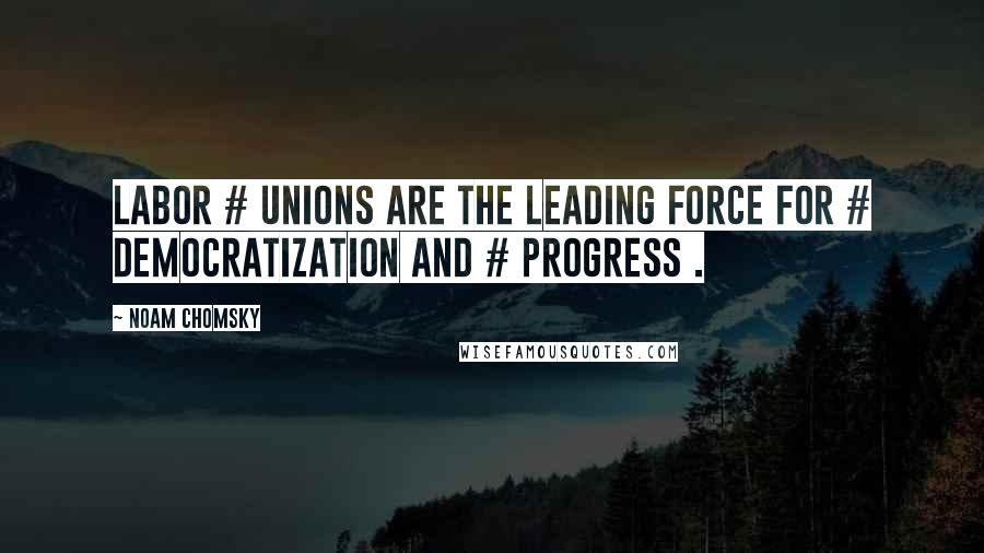 Noam Chomsky Quotes: Labor # Unions are the leading force for # democratization and # progress .