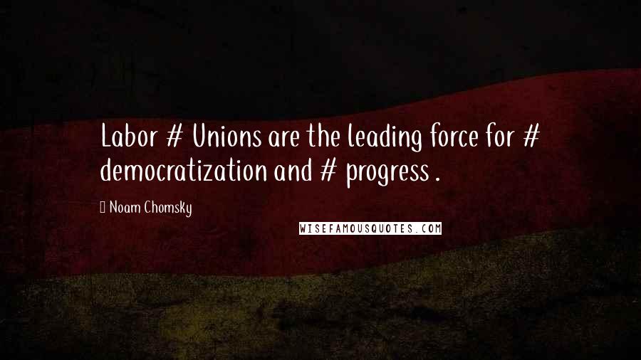 Noam Chomsky Quotes: Labor # Unions are the leading force for # democratization and # progress .