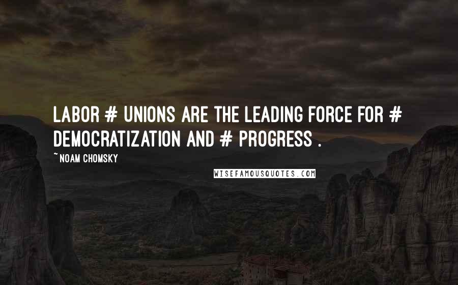 Noam Chomsky Quotes: Labor # Unions are the leading force for # democratization and # progress .