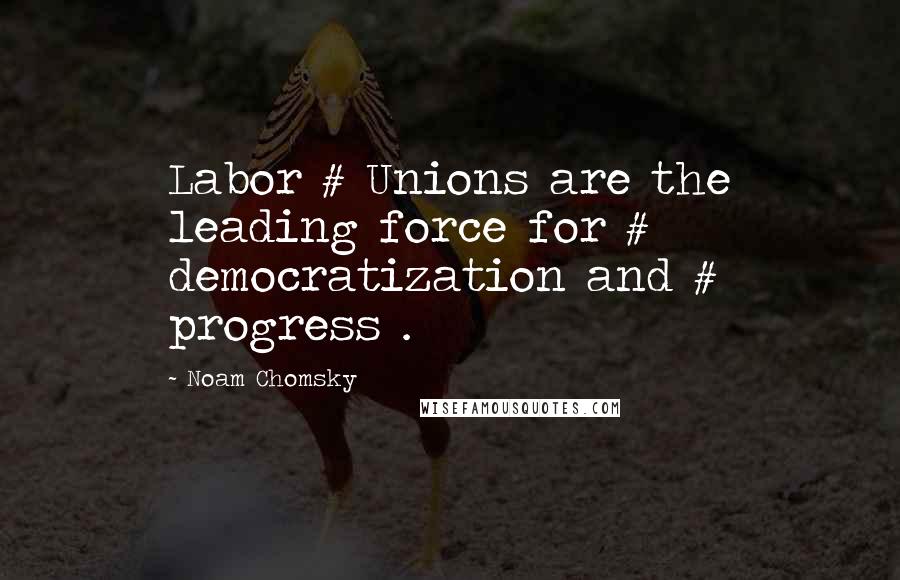 Noam Chomsky Quotes: Labor # Unions are the leading force for # democratization and # progress .