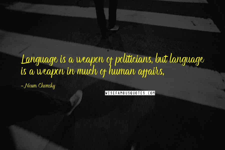 Noam Chomsky Quotes: Language is a weapon of politicians, but language is a weapon in much of human affairs.