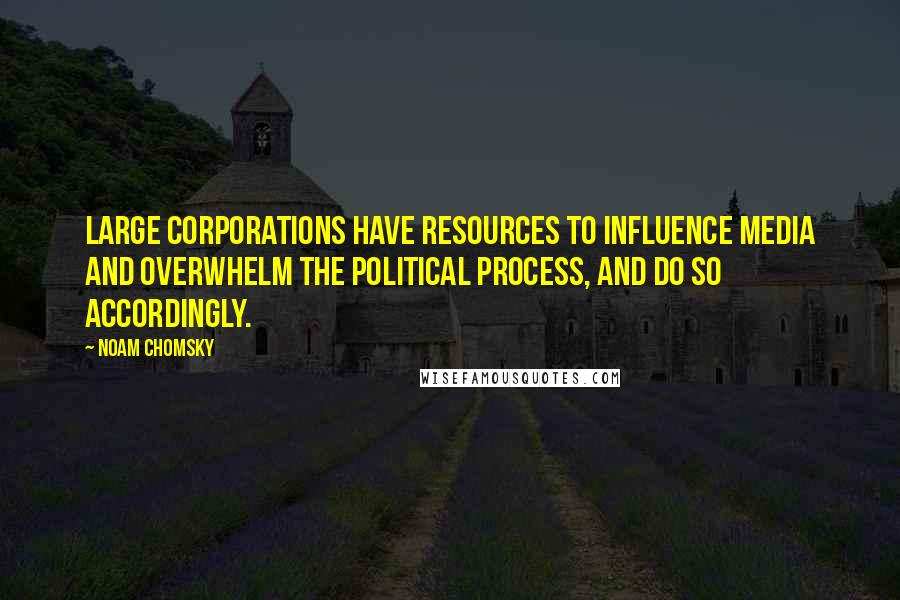 Noam Chomsky Quotes: Large corporations have resources to influence media and overwhelm the political process, and do so accordingly.