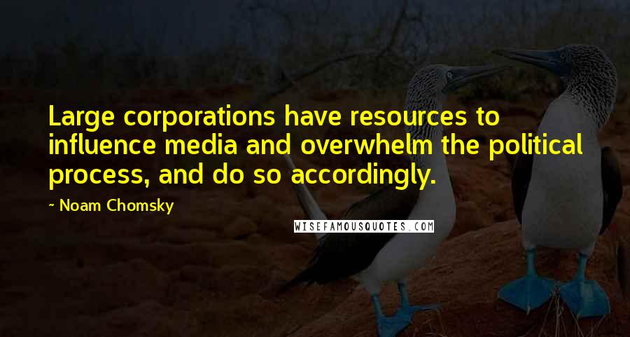 Noam Chomsky Quotes: Large corporations have resources to influence media and overwhelm the political process, and do so accordingly.