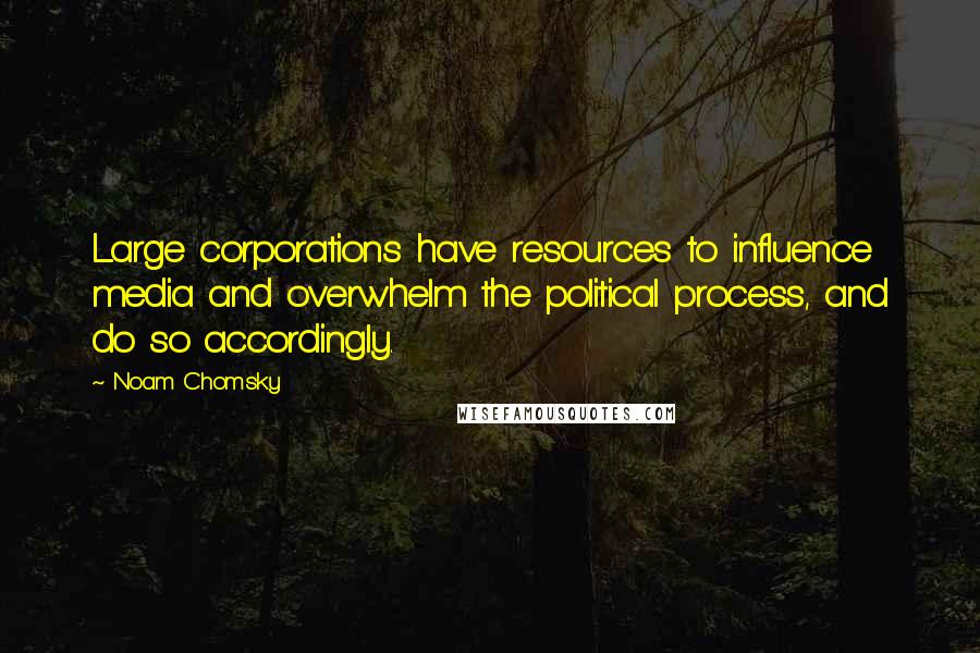 Noam Chomsky Quotes: Large corporations have resources to influence media and overwhelm the political process, and do so accordingly.