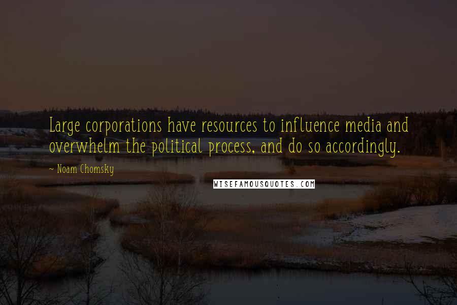 Noam Chomsky Quotes: Large corporations have resources to influence media and overwhelm the political process, and do so accordingly.