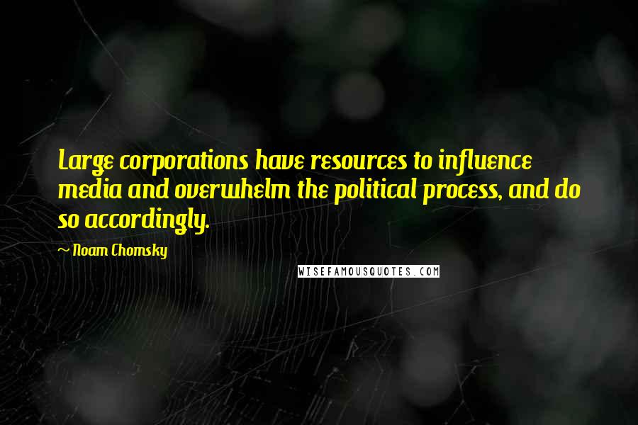 Noam Chomsky Quotes: Large corporations have resources to influence media and overwhelm the political process, and do so accordingly.