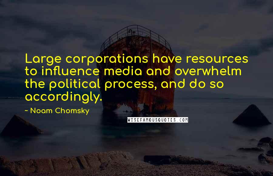 Noam Chomsky Quotes: Large corporations have resources to influence media and overwhelm the political process, and do so accordingly.