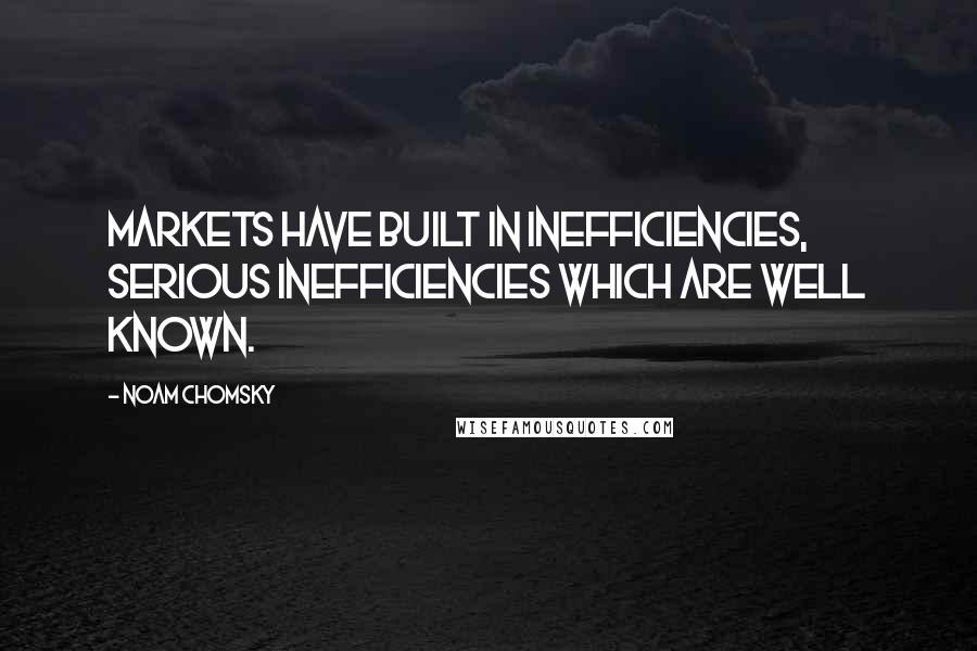 Noam Chomsky Quotes: Markets have built in inefficiencies, serious inefficiencies which are well known.