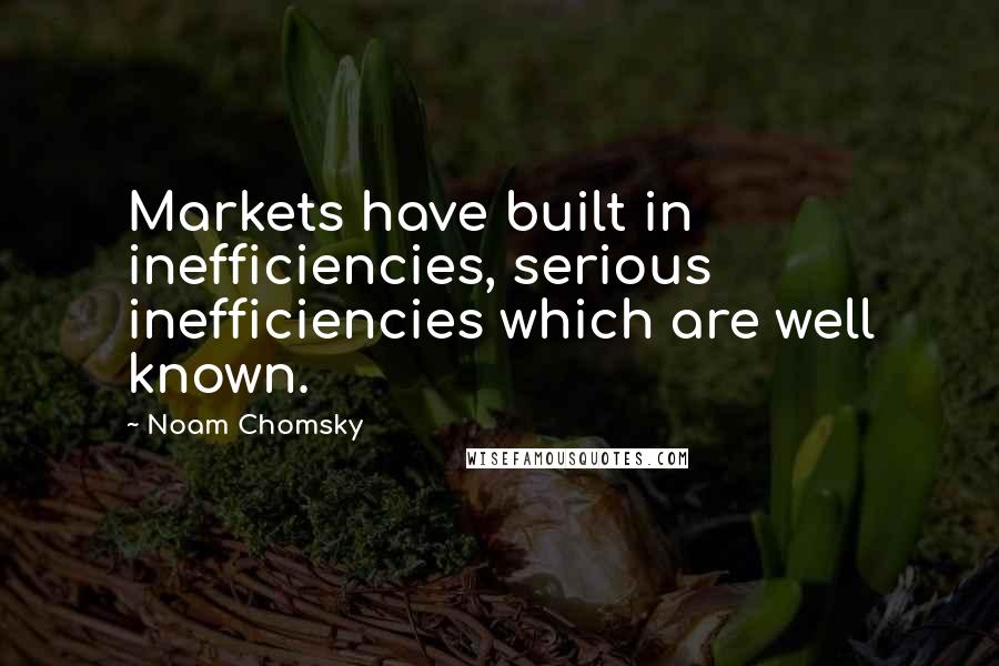 Noam Chomsky Quotes: Markets have built in inefficiencies, serious inefficiencies which are well known.