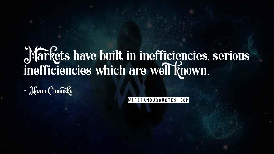 Noam Chomsky Quotes: Markets have built in inefficiencies, serious inefficiencies which are well known.