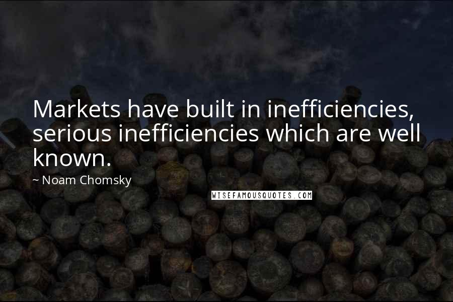 Noam Chomsky Quotes: Markets have built in inefficiencies, serious inefficiencies which are well known.