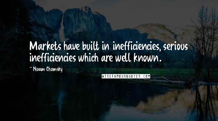 Noam Chomsky Quotes: Markets have built in inefficiencies, serious inefficiencies which are well known.