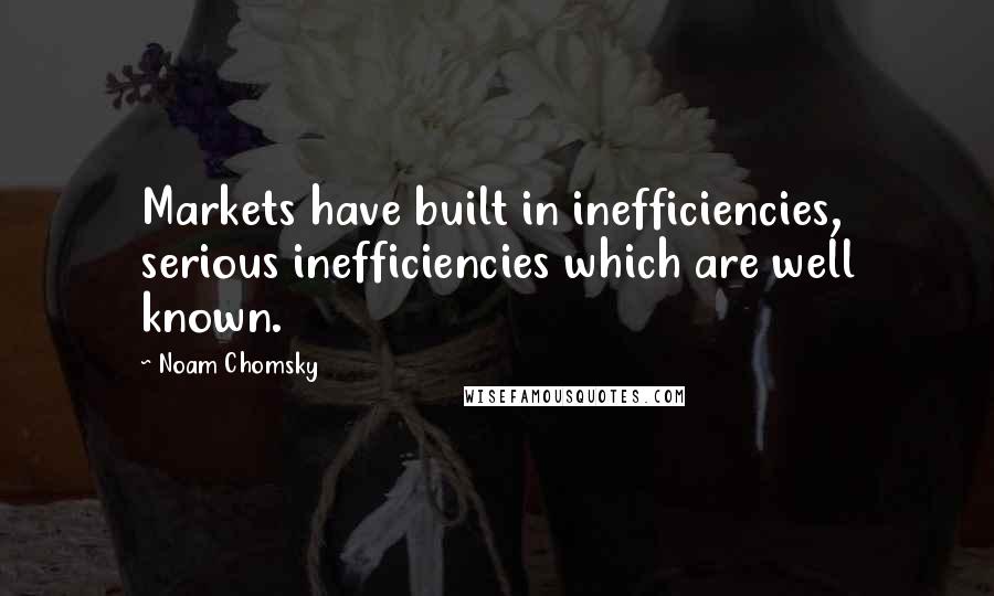 Noam Chomsky Quotes: Markets have built in inefficiencies, serious inefficiencies which are well known.