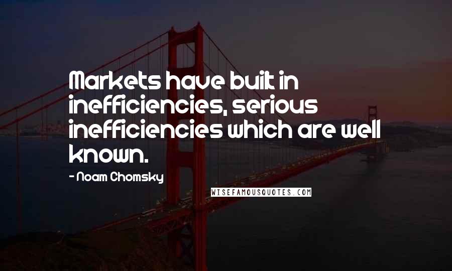 Noam Chomsky Quotes: Markets have built in inefficiencies, serious inefficiencies which are well known.
