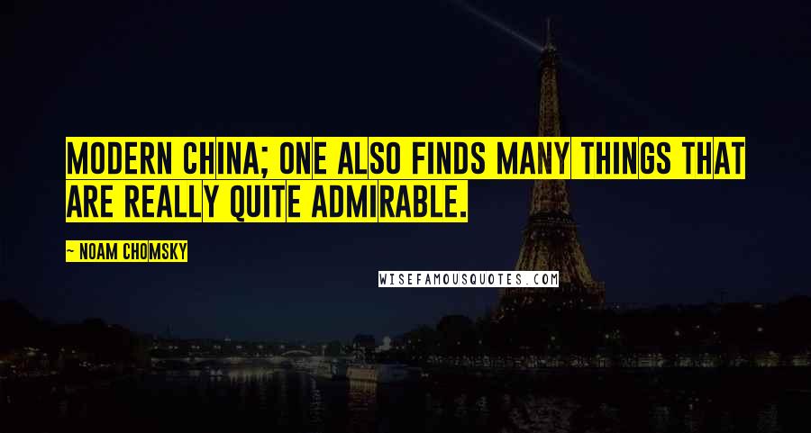 Noam Chomsky Quotes: Modern China; one also finds many things that are really quite admirable.