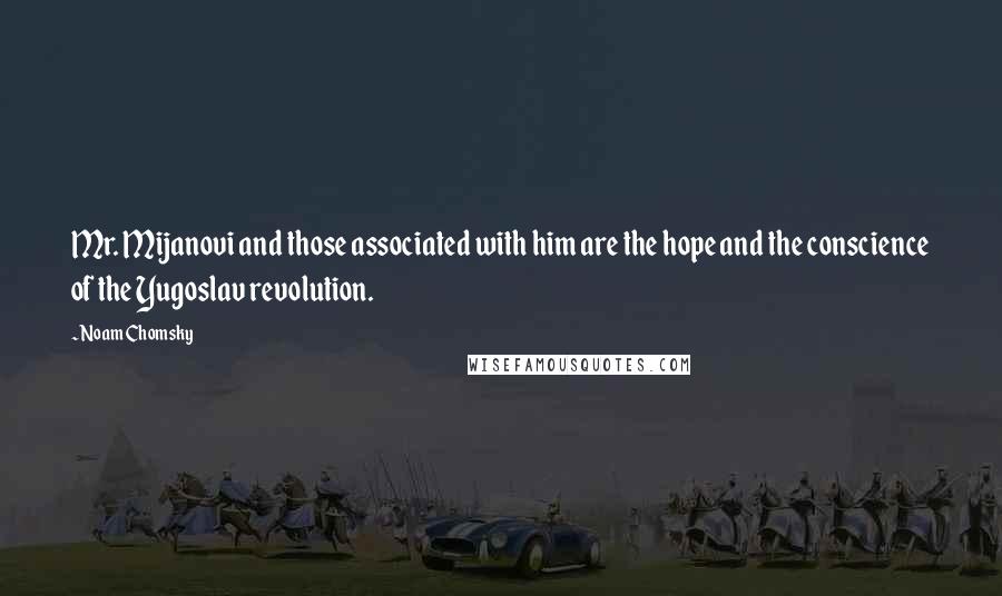 Noam Chomsky Quotes: Mr. Mijanovi and those associated with him are the hope and the conscience of the Yugoslav revolution.