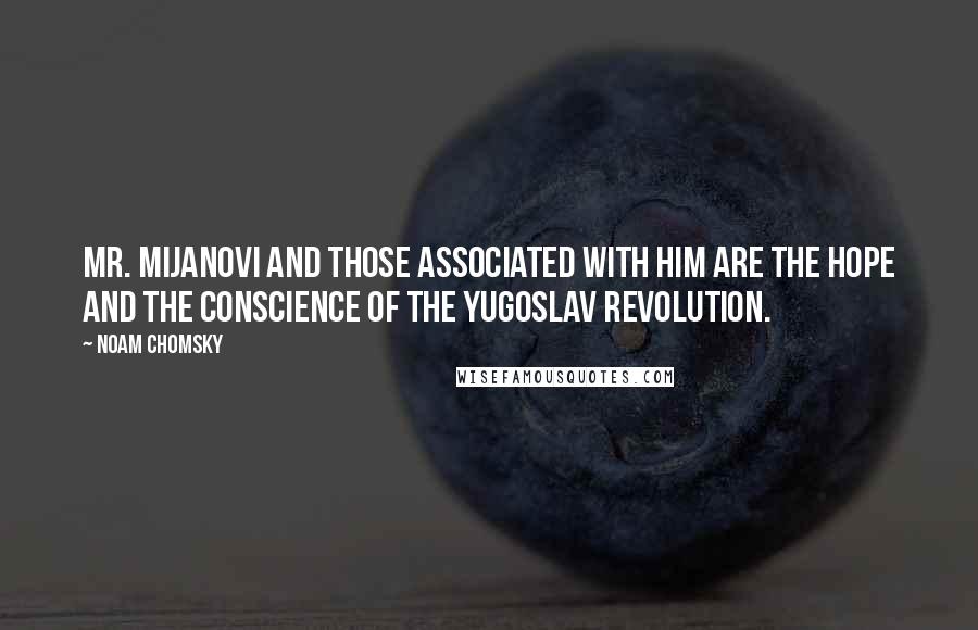 Noam Chomsky Quotes: Mr. Mijanovi and those associated with him are the hope and the conscience of the Yugoslav revolution.