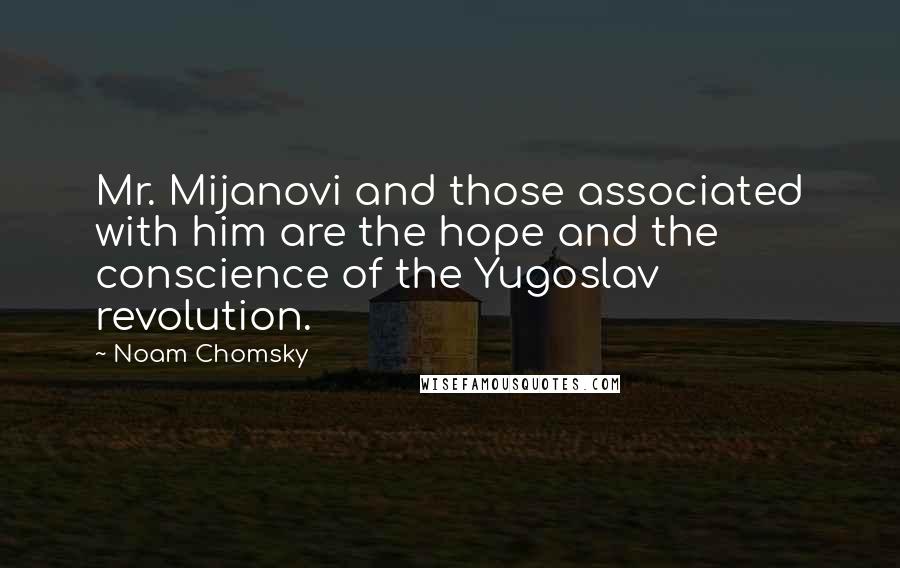 Noam Chomsky Quotes: Mr. Mijanovi and those associated with him are the hope and the conscience of the Yugoslav revolution.