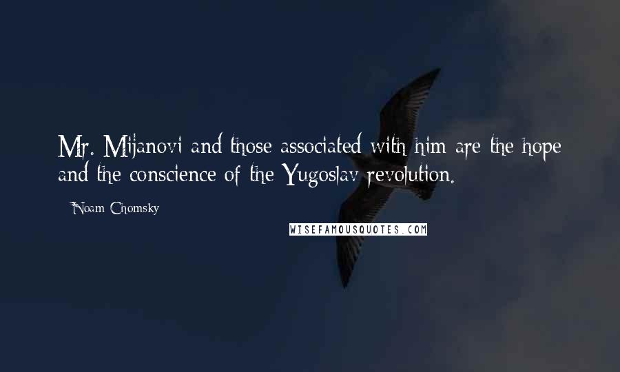 Noam Chomsky Quotes: Mr. Mijanovi and those associated with him are the hope and the conscience of the Yugoslav revolution.