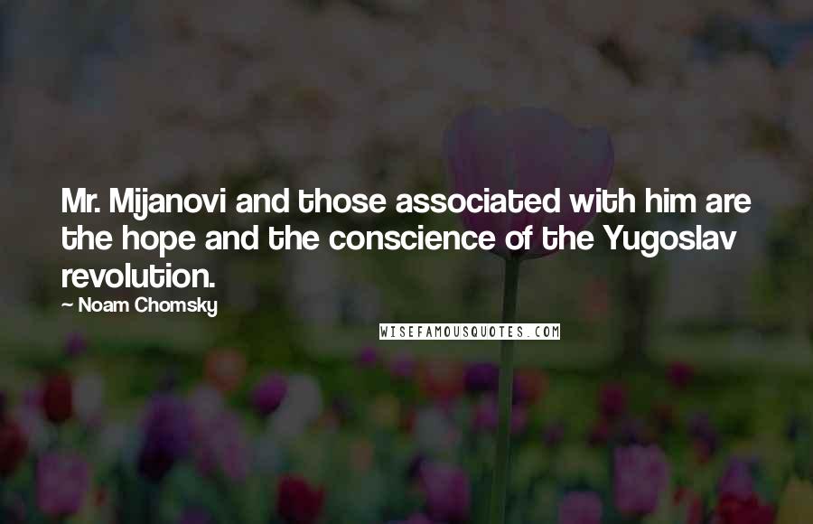 Noam Chomsky Quotes: Mr. Mijanovi and those associated with him are the hope and the conscience of the Yugoslav revolution.