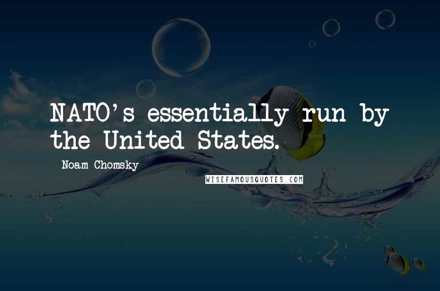 Noam Chomsky Quotes: NATO's essentially run by the United States.