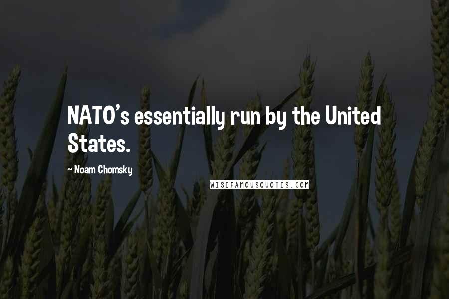 Noam Chomsky Quotes: NATO's essentially run by the United States.