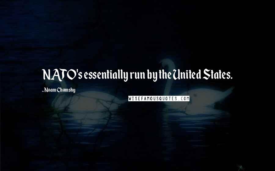 Noam Chomsky Quotes: NATO's essentially run by the United States.