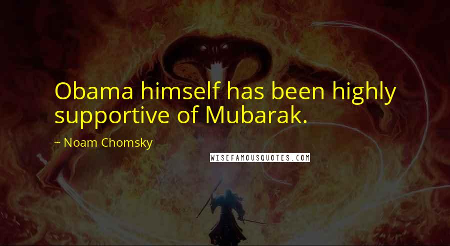 Noam Chomsky Quotes: Obama himself has been highly supportive of Mubarak.