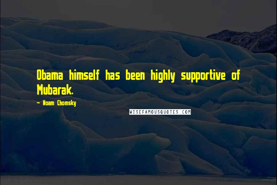 Noam Chomsky Quotes: Obama himself has been highly supportive of Mubarak.