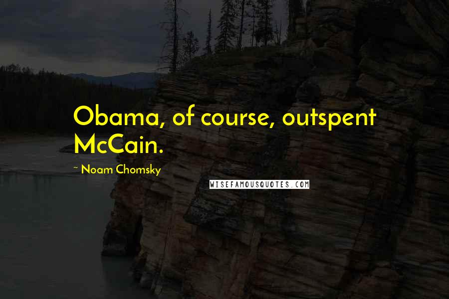 Noam Chomsky Quotes: Obama, of course, outspent McCain.