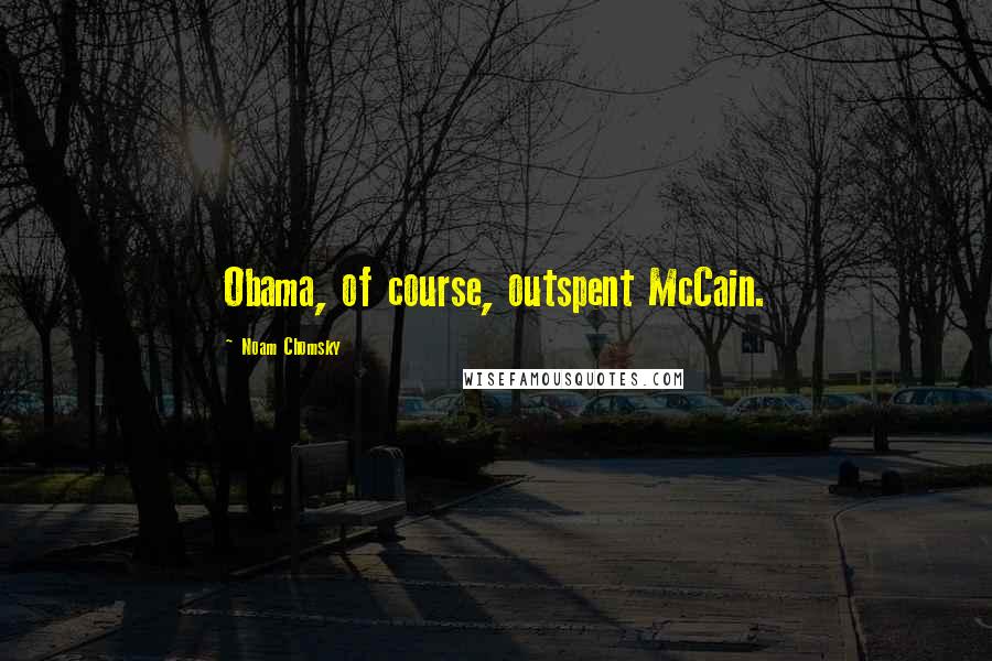 Noam Chomsky Quotes: Obama, of course, outspent McCain.