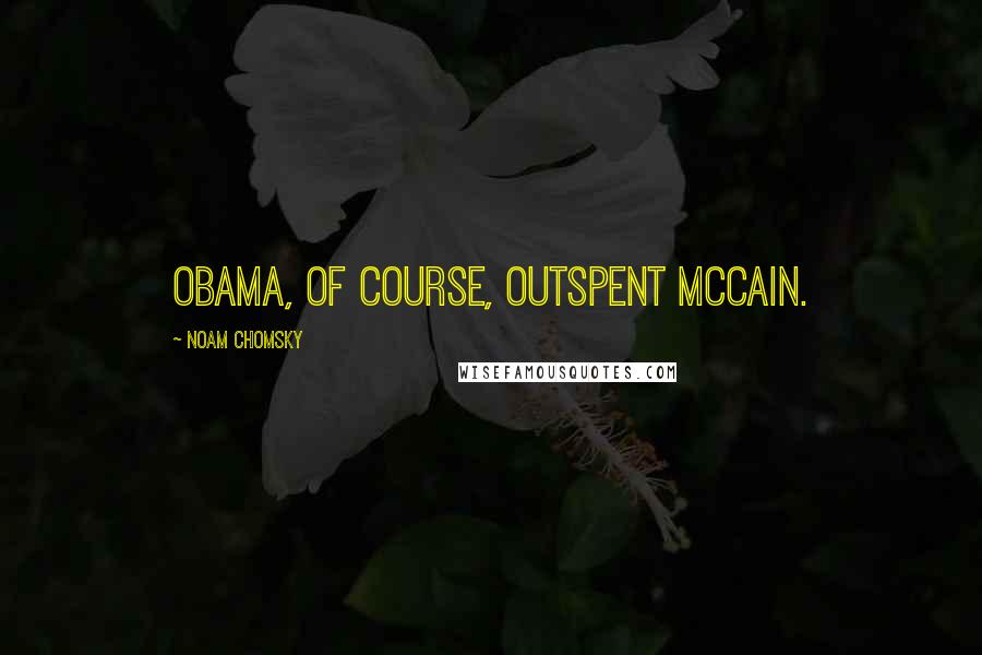 Noam Chomsky Quotes: Obama, of course, outspent McCain.