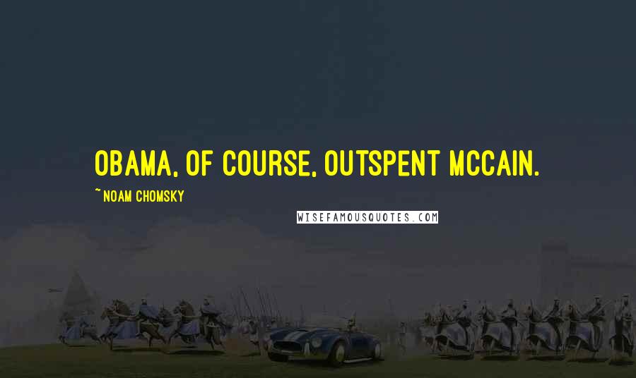 Noam Chomsky Quotes: Obama, of course, outspent McCain.