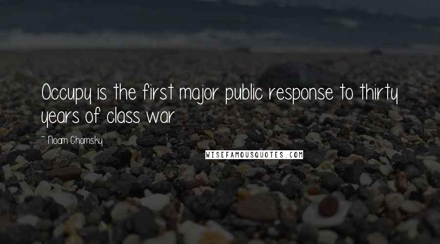 Noam Chomsky Quotes: Occupy is the first major public response to thirty years of class war
