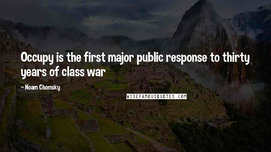 Noam Chomsky Quotes: Occupy is the first major public response to thirty years of class war