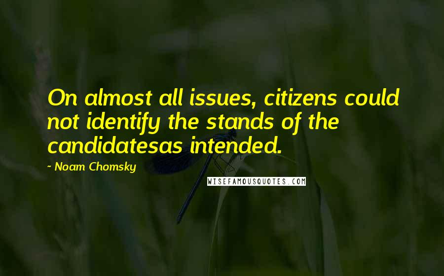 Noam Chomsky Quotes: On almost all issues, citizens could not identify the stands of the candidatesas intended.