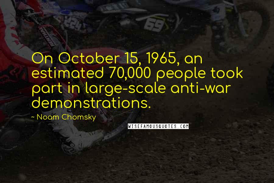 Noam Chomsky Quotes: On October 15, 1965, an estimated 70,000 people took part in large-scale anti-war demonstrations.