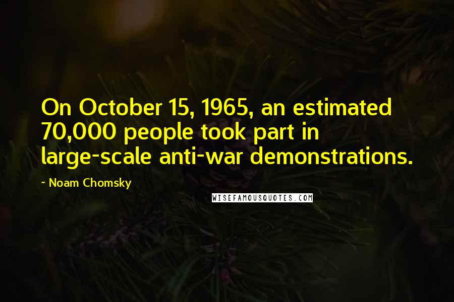 Noam Chomsky Quotes: On October 15, 1965, an estimated 70,000 people took part in large-scale anti-war demonstrations.