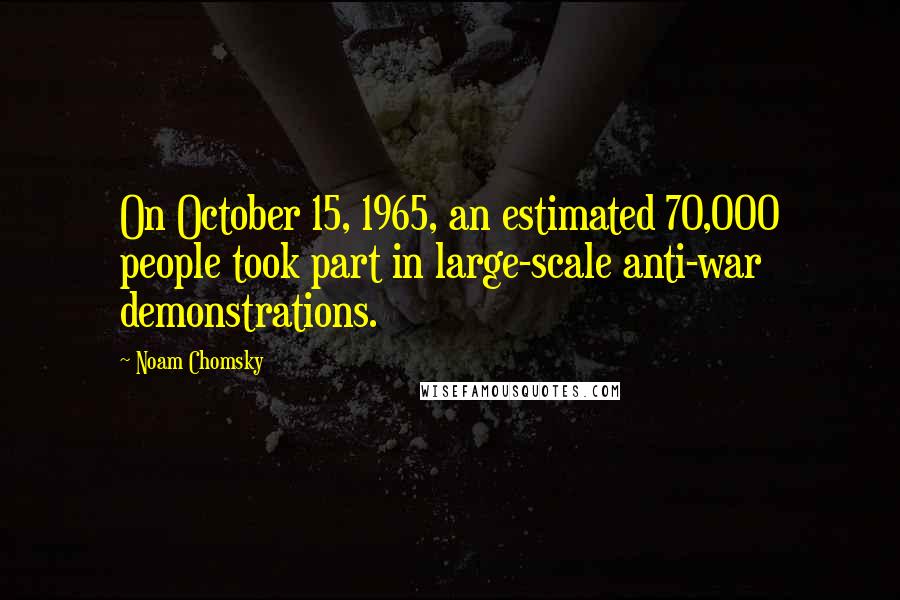 Noam Chomsky Quotes: On October 15, 1965, an estimated 70,000 people took part in large-scale anti-war demonstrations.