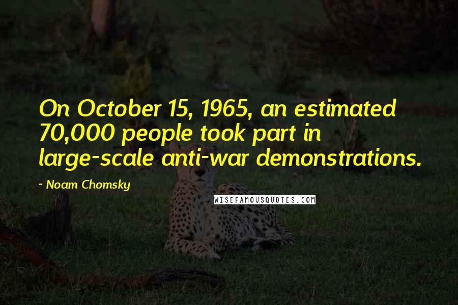 Noam Chomsky Quotes: On October 15, 1965, an estimated 70,000 people took part in large-scale anti-war demonstrations.