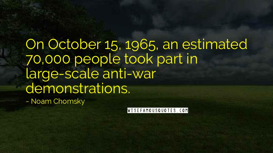 Noam Chomsky Quotes: On October 15, 1965, an estimated 70,000 people took part in large-scale anti-war demonstrations.